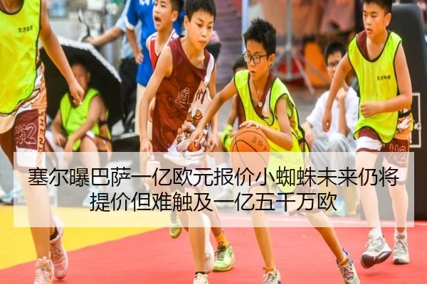 塞尔曝巴萨一亿欧元报价小蜘蛛未来仍将提价但难触及一亿五千万欧 - Kaiyun