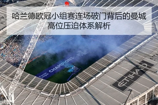 哈兰德欧冠小组赛连场破门背后的曼城高位压迫体系解析 - Kaiyun