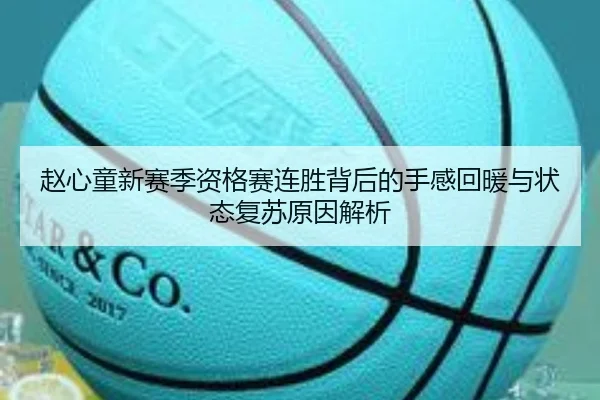 赵心童新赛季资格赛连胜背后的手感回暖与状态复苏原因解析 - Kaiyun