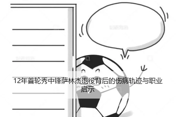 12年首轮秀中锋萨林杰退役背后的伤病轨迹与职业启示 - Kaiyun
