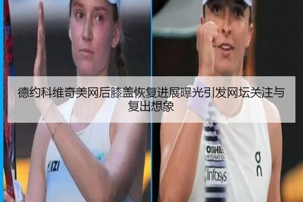 德约科维奇美网后膝盖恢复进展曝光引发网坛关注与复出想象(Kaiyun)